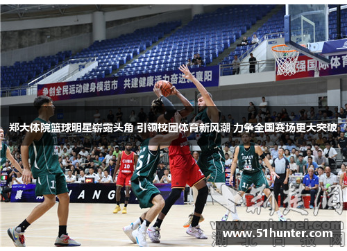 郑大体院篮球明星崭露头角 引领校园体育新风潮 力争全国赛场更大突破