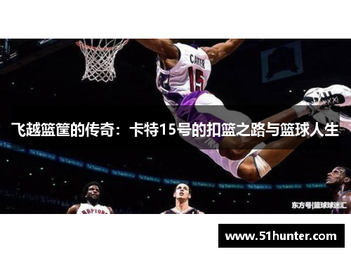 飞越篮筐的传奇：卡特15号的扣篮之路与篮球人生