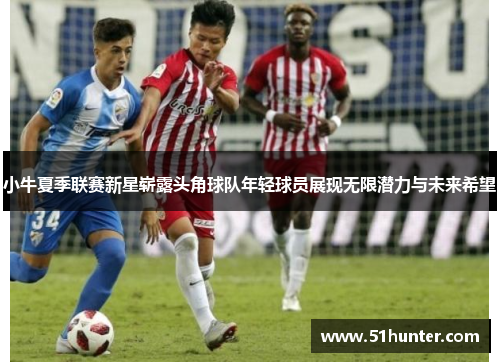 小牛夏季联赛新星崭露头角球队年轻球员展现无限潜力与未来希望
