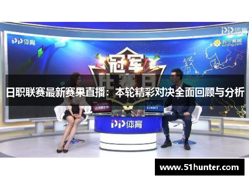 日职联赛最新赛果直播：本轮精彩对决全面回顾与分析