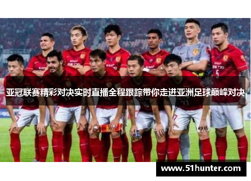 亚冠联赛精彩对决实时直播全程跟踪带你走进亚洲足球巅峰对决