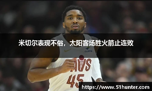 米切尔表现不俗，太阳客场胜火箭止连败