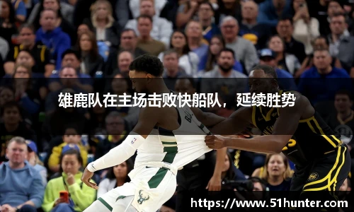 雄鹿队在主场击败快船队，延续胜势