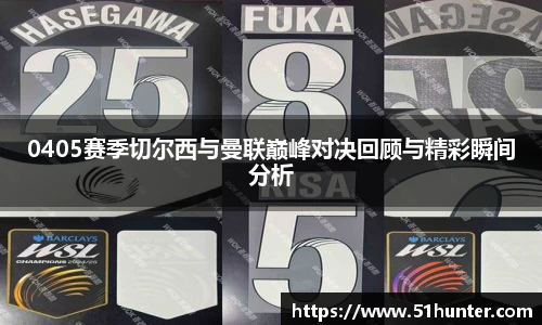 0405赛季切尔西与曼联巅峰对决回顾与精彩瞬间分析