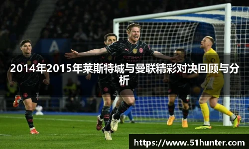 2014年2015年莱斯特城与曼联精彩对决回顾与分析