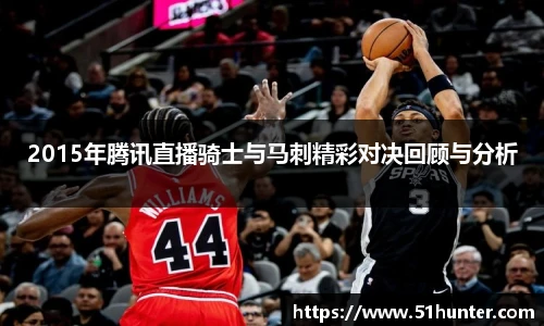 2015年腾讯直播骑士与马刺精彩对决回顾与分析
