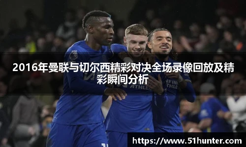 2016年曼联与切尔西精彩对决全场录像回放及精彩瞬间分析