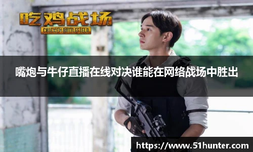 嘴炮与牛仔直播在线对决谁能在网络战场中胜出