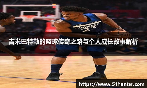 吉米巴特勒的篮球传奇之路与个人成长故事解析